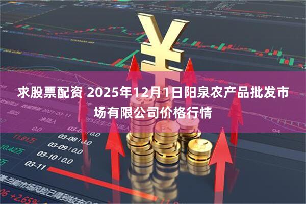 求股票配资 2025年12月1日阳泉农产品批发市场有限公司价格行情