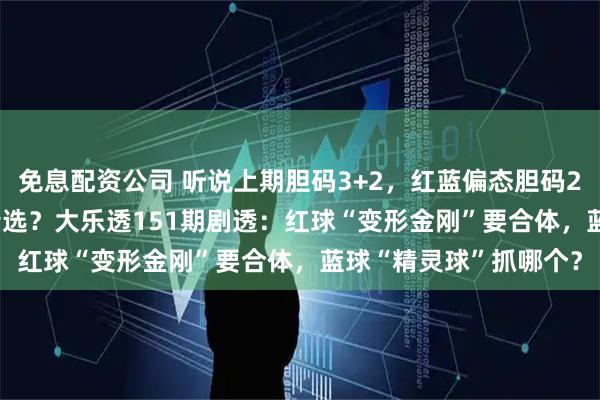 免息配资公司 听说上期胆码3+2，红蓝偏态胆码2+1，独蓝05、01入精选？大乐透151期剧透：红球“变形金刚”要合体，蓝球“精灵球”抓哪个？
