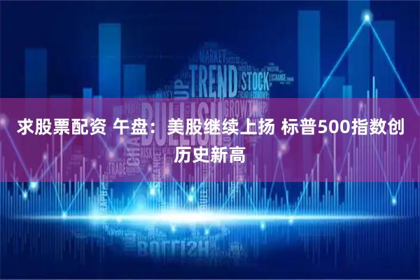 求股票配资 午盘：美股继续上扬 标普500指数创历史新高