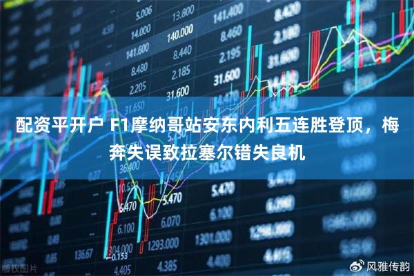 配资平开户 F1摩纳哥站安东内利五连胜登顶，梅奔失误致拉塞尔错失良机